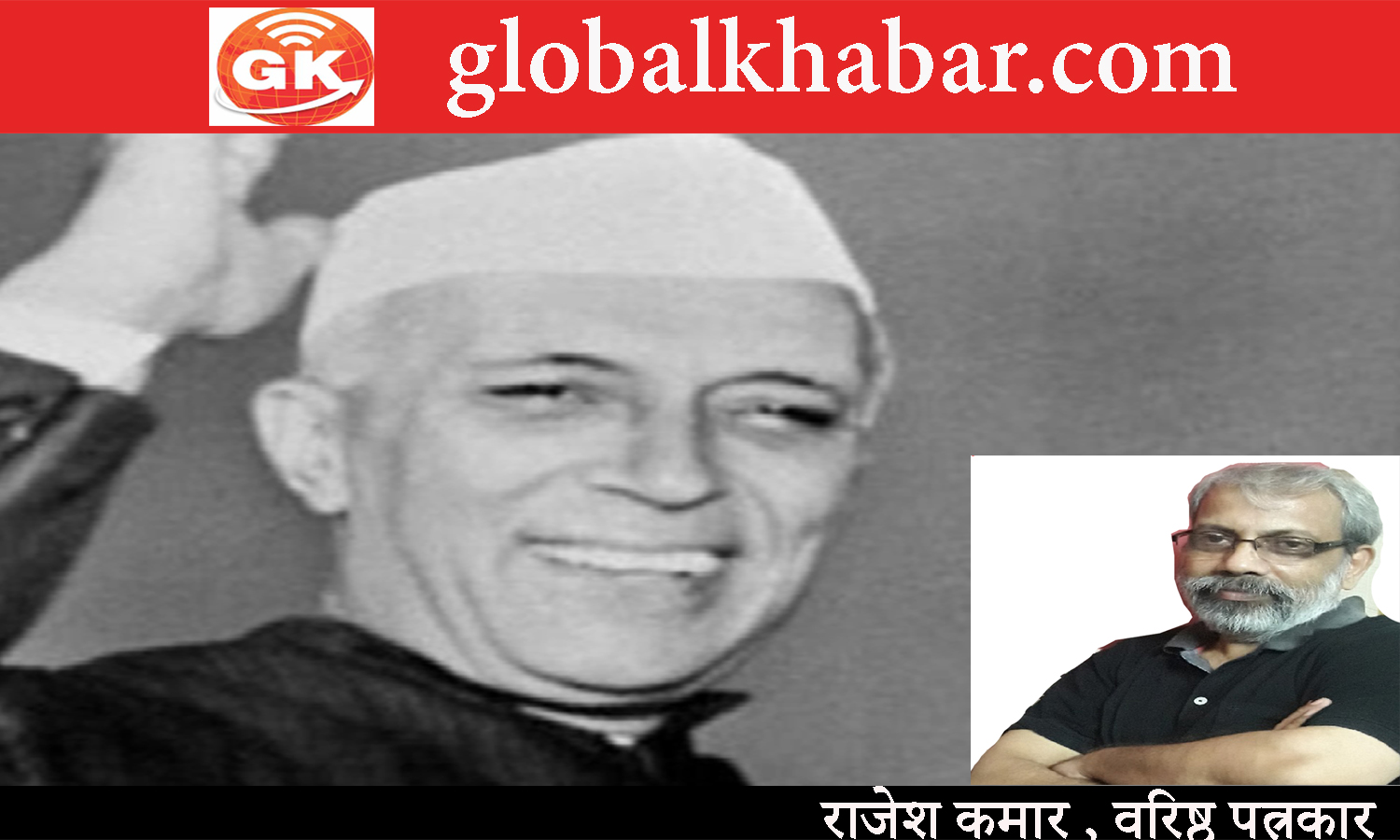 मजबूत व स्वस्थ लोकतंत्र के लिये प्रथम प्रधानमंत्री नेहरू को साधुवाद : वरिष्ठ पत्रकार राजेश कुमार। 